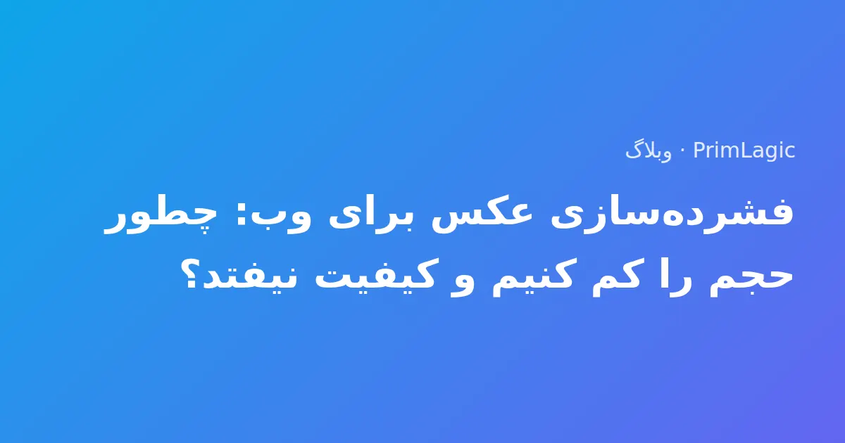 فشرده‌سازی عکس برای وب: چطور حجم را کم کنیم و کیفیت نیفتد؟