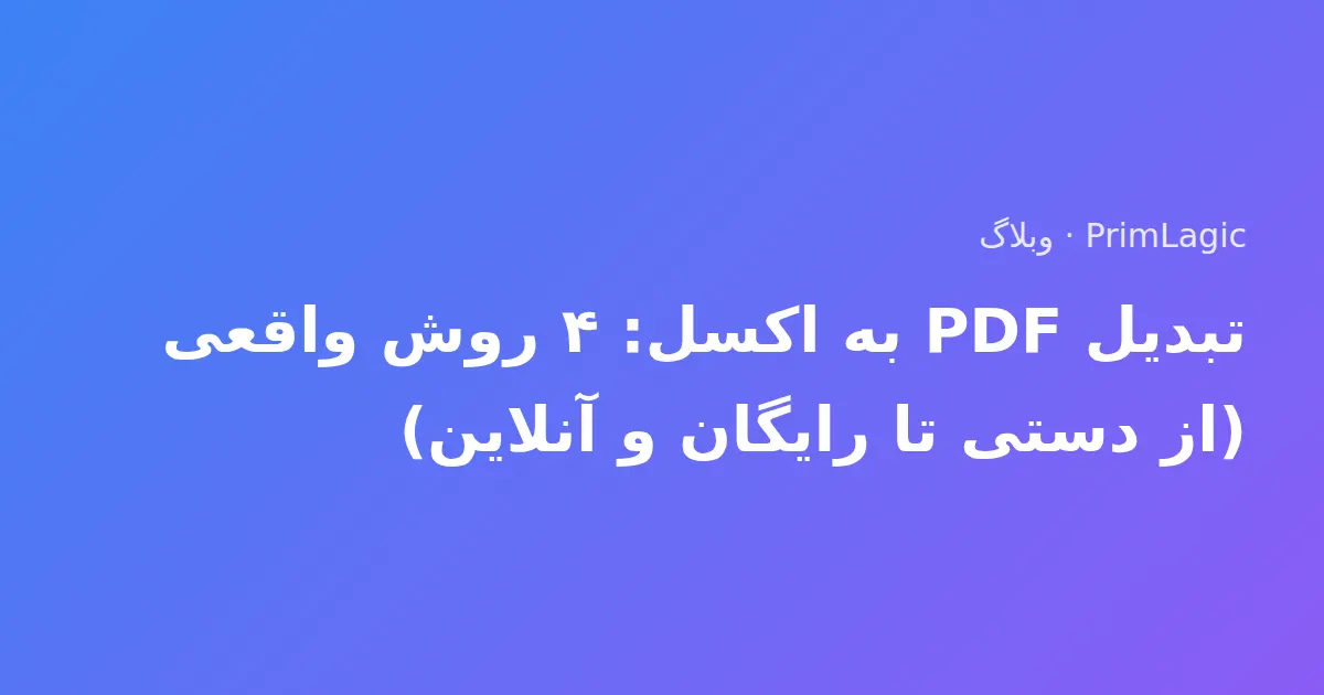 تبدیل PDF به اکسل: ۴ روش واقعی (از دستی تا رایگان و آنلاین)