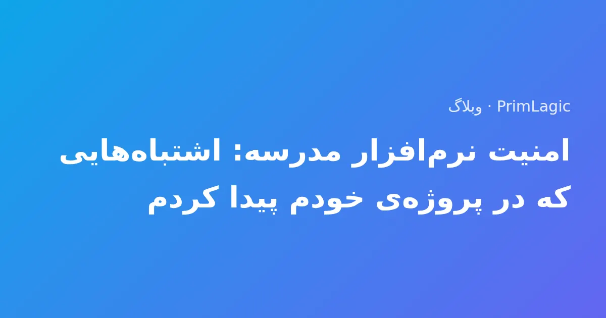 امنیت نرم‌افزار مدرسه: اشتباه‌هایی که در پروژه‌ی خودم پیدا کردم