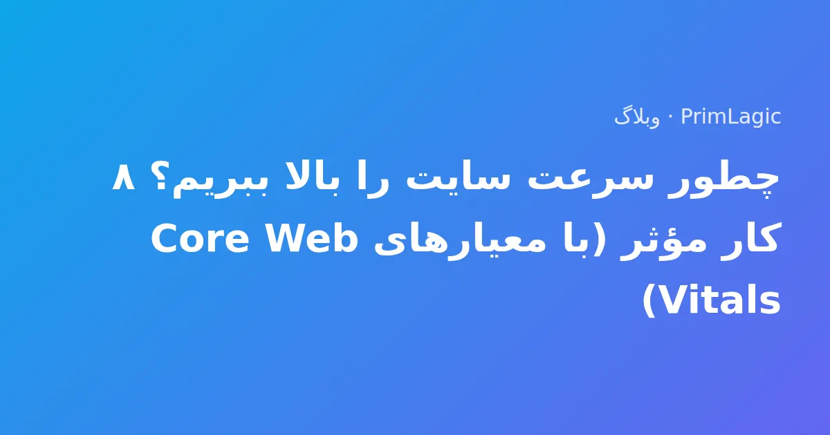چطور سرعت سایت را بالا ببریم؟ ۸ کار مؤثر (با معیارهای Core Web Vitals)