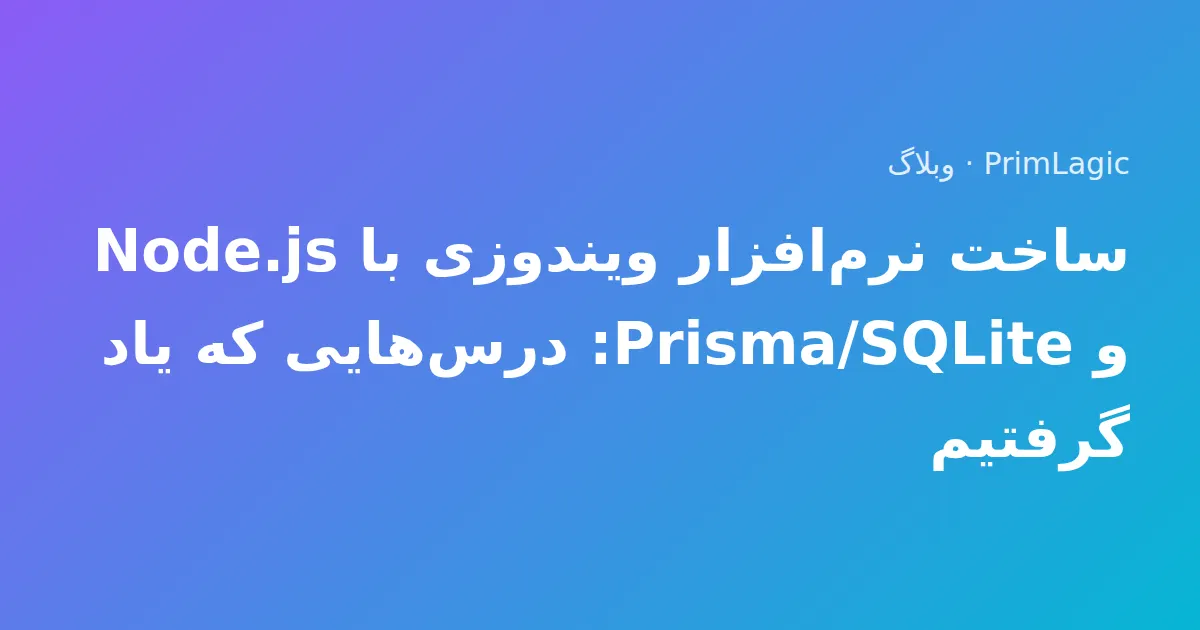 ساخت نرم‌افزار ویندوزی با Node.js و Prisma/SQLite: درس‌هایی که یاد گرفتیم